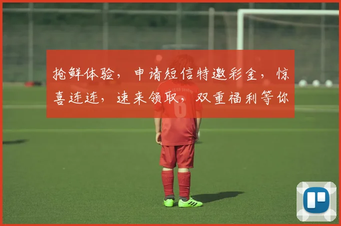 抢鲜体验，申请短信特邀彩金，惊喜连连，速来领取，双重福利等你来