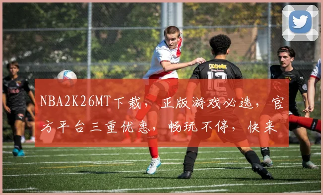 NBA2K26MT下载，正版游戏必选，官方平台三重优惠，畅玩不停，快来体验