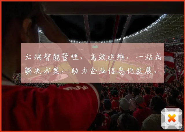 云端智能管理，高效运维，一站式解决方案，助力企业信息化发展，三重保障，创新未来。