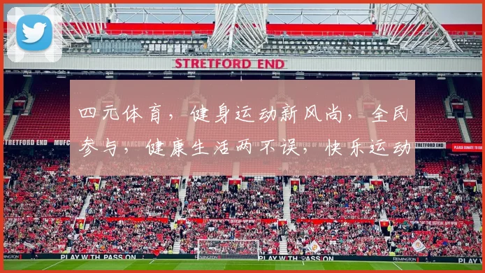 四元体育，健身运动新风尚，全民参与，健康生活两不误，快乐运动，共享健康生活
