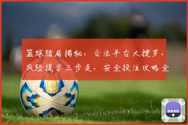 篮球赌局揭秘，合法平台大搜罗，风险提示三步走，安全投注攻略全解析，必看
