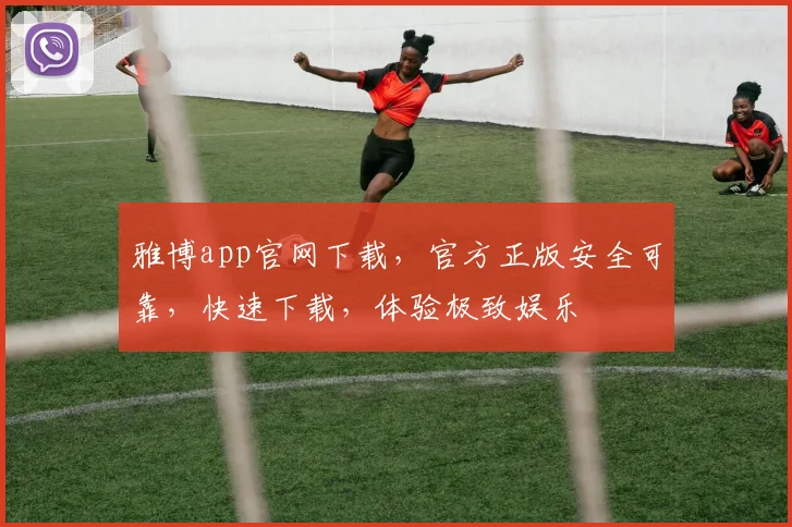 雅博app官网下载，官方正版安全可靠，快速下载，体验极致娱乐