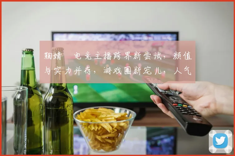 鞠婧祎电竞主播跨界新尝试，颜值与实力并存，游戏圈新宠儿，人气飙升