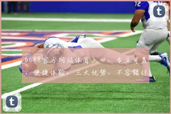 6688官方网站体育入口，专业可靠，便捷体验，三大优势，不容错过