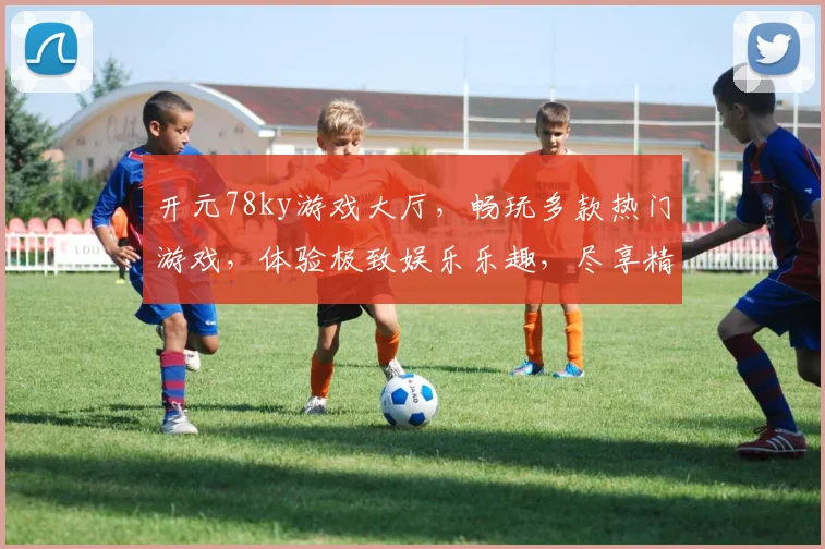 开元78ky游戏大厅，畅玩多款热门游戏，体验极致娱乐乐趣，尽享精彩人生