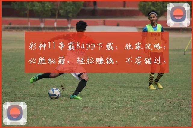 彩神ll争霸8app下载，独家攻略，必胜秘籍，轻松赚钱，不容错过，三步安装