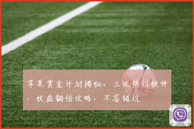 苹果赏金计划揭秘，三大热门软件，收益翻倍攻略，不容错过
