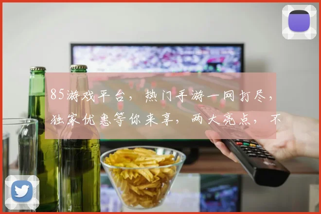 85游戏平台，热门手游一网打尽，独家优惠等你来享，两大亮点，不容错过
