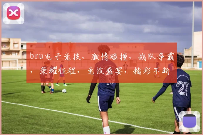 bru电子竞技，激情碰撞，战队争霸，荣耀征程，竞技盛宴，精彩不断