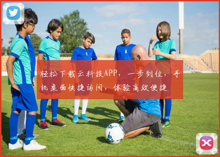 轻松下载云科技APP，一步到位，手机桌面快捷访问，体验高效便捷